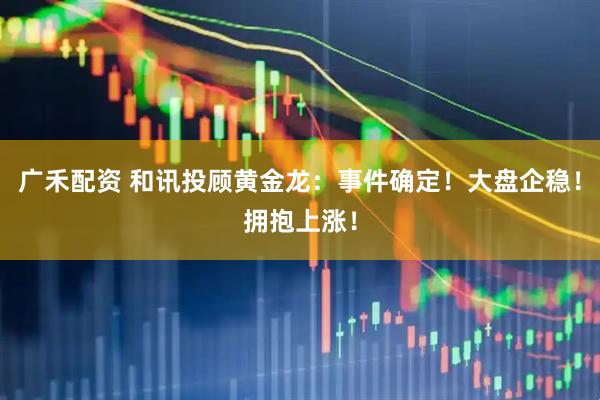 广禾配资 和讯投顾黄金龙：事件确定！大盘企稳！拥抱上涨！