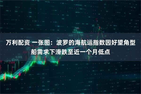 万利配资 一张图：波罗的海航运指数因好望角型船需求下滑跌至近一个月低点