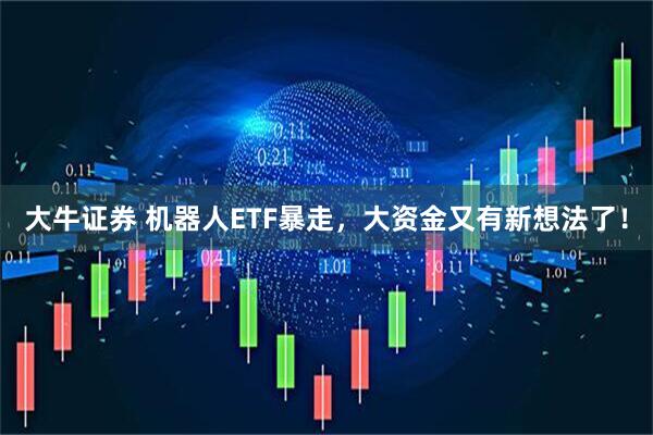 大牛证券 机器人ETF暴走，大资金又有新想法了！